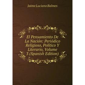 

Книга El Pensamiento De La Nación: Periódico Religioso, Político Y Literario, Volume 3 (Spanish Edition)