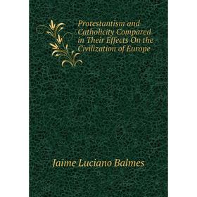 

Книга Protestantism and Catholicity Compared in Their Effects On the Civilization of Europe