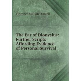 

Книга The Ear of Dionysius: Further Scripts Affording Evidence of Personal Survival