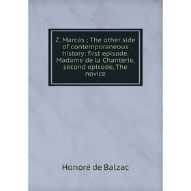 

Книга Z. Marcas; The other side of contemporaneous history: first episode. Madame de la Chanterie, second episode, The novice