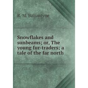 

Книга Snowflakes and sunbeams; or, The young fur-traders; a tale of the far north