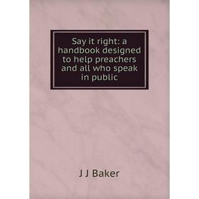 

Книга Say it right: a handbook designed to help preachers and all who speak in public