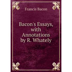 

Книга Bacon's Essays, with Annotations by R. Whately