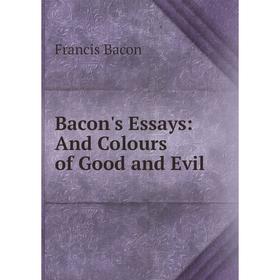

Книга Bacon's Essays: And Colours of Good and Evil