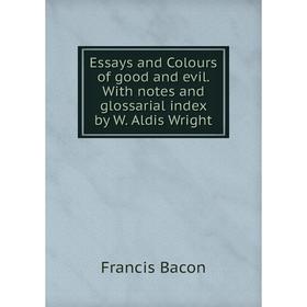 

Книга Essays and Colours of good and evil. With notes and glossarial index by W. Aldis Wright
