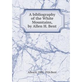 

Книга A bibliography of the White Mountains, by Allen H. Bent