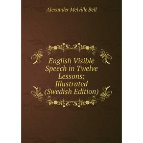 

Книга English Visible Speech in Twelve Lessons: Illustrated (Swedish Edition)