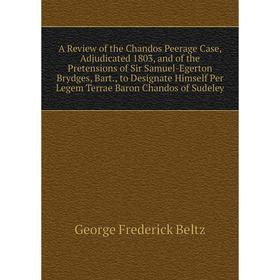 

Книга A Review of the Chandos Peerage Case, Adjudicated 1803, and of the Pretensions of Sir Samuel-Egerton Brydges, Bart