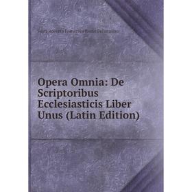 

Книга Opera Omnia: De Scriptoribus Ecclesiasticis Liber Unus