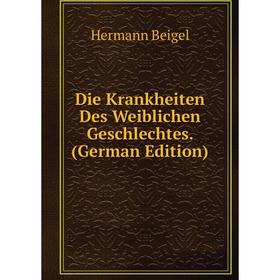 

Книга Die Krankheiten Des Weiblichen Geschlechtes. (German Edition)