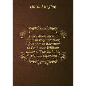 

Книга Twice-born men, a clinic in regeneration; a footnote in narrative to Professor William James's The varieties of relgious experience