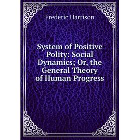 

Книга System of Positive Polity: Social Dynamics; Or, the General Theory of Human Progress