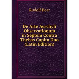 

Книга De Arte Aeschyli Observationum in Septem Contra Thebas Capita Duo (Latin Edition)