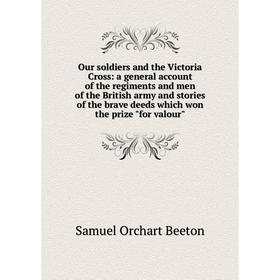 

Книга Our soldiers and the Victoria Cross: a general account of the regiments and men of the British army and stories of the brave deeds which won the