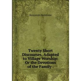 

Книга Twenty Short Discourses, Adapted to Village Worship: Or the Devotions of the Family.