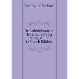 

Книга De Ladministration Intérieure De La France, Volume 1 (French Edition)