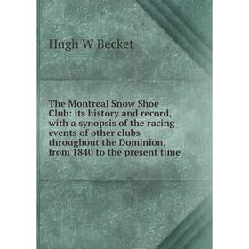 

Книга The Montreal Snow Shoe Club: its history and record, with a synopsis of the racing events of other clubs throughout the Dominion, from 1840 to t