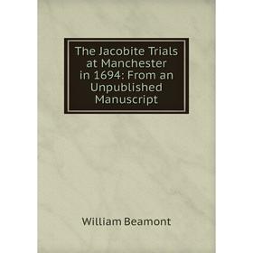 

Книга The Jacobite Trials at Manchester in 1694: From an Unpublished Manuscript