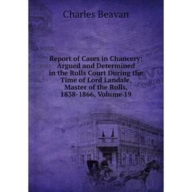 

Книга Report of Cases in Chancery: Argued and Determined in the Rolls Court During the Time of Lord Landale, Master of the Rolls, 1838-1866, Volume 19
