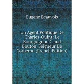 

Книга Un Agent Politique De Charles-Quint: Le Bourguignon Claud Bouton, Seigneur De Corberon (French Edition)