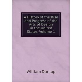 

Книга A History of the Rise and Progress of the Arts of Design in the United States, Volume 1