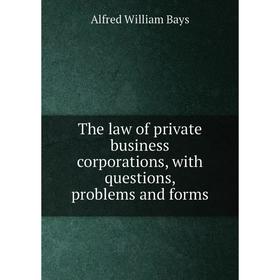 

Книга The law of private business corporations, with questions, problems and forms