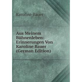 

Книга Aus Meinem Bühnenleben: Erinnerungen Von Karoline Bauer (German Edition)