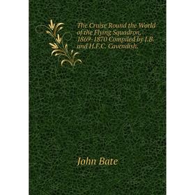 

Книга The Cruise Round the World of the Flying Squadron, 1869-1870 Compiled by J.B. and H.F.C. Cavendish.