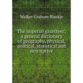 

Книга The imperial gazetteer; a general dictionary of geography, physical, political, statistical and descriptive