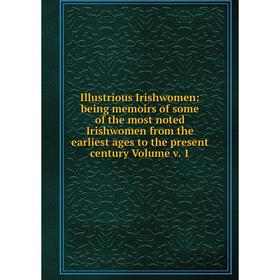 

Книга Illustrious Irishwomen: being memoirs of some of the most noted Irishwomen from the earliest ages to the present century Volume v. 1