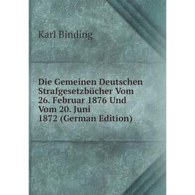 

Книга Die Gemeinen Deutschen Strafgesetzbücher Vom 26. Februar 1876 Und Vom 20. Juni 1872 (German Edition)