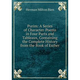 

Книга Purim: A Series of Character-Poems in Four Parts and Tableaux, Containing the Complete History from the Book of Esther