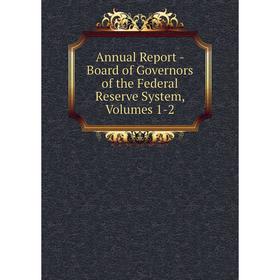 

Книга Annual Report - Board of Governors of the Federal Reserve System, Volumes 1-2