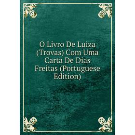 

Книга O Livro De Luiza (Trovas) Com Uma Carta De Dias Freitas (Portuguese Edition)