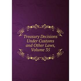 

Книга Treasury Decisions Under Customs and Other Laws, Volume 35