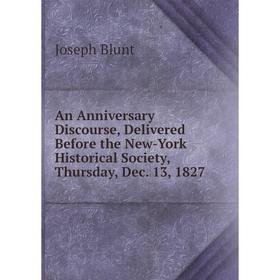 

Книга An Anniversary Discourse, Delivered Before the New-York Historical Society, Thursday, Dec. 13, 1827