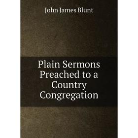

Книга Plain Sermons Preached to a Country Congregation