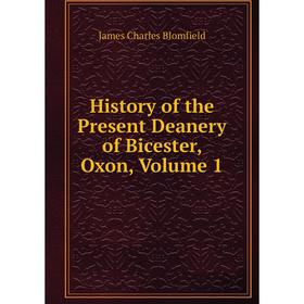 

Книга History of the Present Deanery of Bicester, Oxon, Volume 1