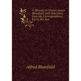 

Книга A Memoir of Charles James Blomfield, with Selections from His Correspondence, Ed. by His Son