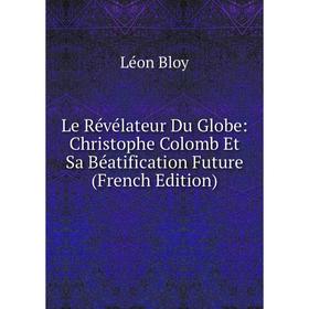 

Книга Le Révélateur Du Globe: Christophe Colomb Et Sa Béatification Future