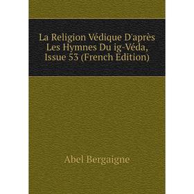 

Книга La Religion Védique D'après Les Hymnes Du ig-Véda, Issue 53