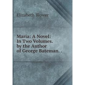 

Книга Maria: a novel: In Two Volumes by the Author of George Bateman