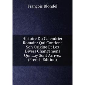 

Книга Histoire Du Calendrier Romain: Qui Contient Son Origine Et Les Divers Changemens Qui Luy Sont Arrivez (French Edition)