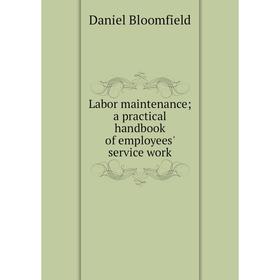 

Книга Labor maintenance; a practical handbook of employees' service work
