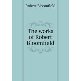 

Книга The works of Robert Bloomfield