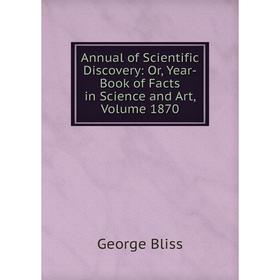 

Книга Annual of Scientific Discovery: Or, Year-Book of Facts in Science and Art, Volume 1870