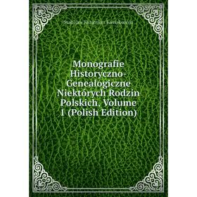 

Книга Monografie Historyczno-Genealogiczne Niektórych Rodzin Polskich, Volume 1 (Polish Edition)
