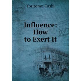 

Книга Influence: How to Exert It