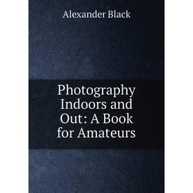 

Книга Photography Indoors and Out: A Book for Amateurs