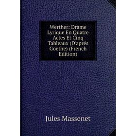 

Книга Werther: Drame Lyrique En Quatre Actes Et Cinq Tableaux (D'aprés Goethe) (French Edition)